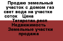 Продаю земельный участок с домом газ свет вода на участке 13 соток › Цена ­ 2 800 000 - Татарстан респ. Недвижимость » Земельные участки продажа   